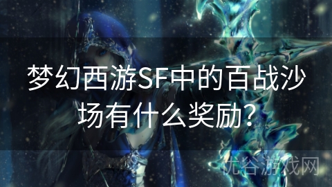 梦幻西游SF中的百战沙场有什么奖励？