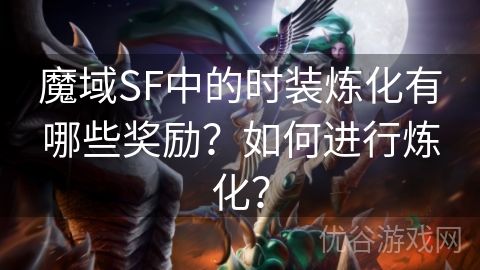 魔域SF中的时装炼化有哪些奖励？如何进行炼化？