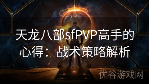 天龙八部sfPVP高手的心得：战术策略解析