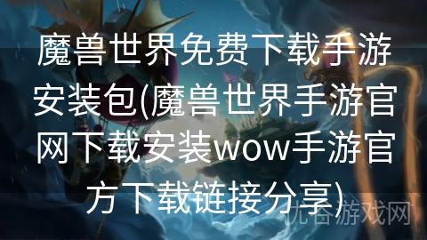 魔兽世界免费下载手游安装包(魔兽世界手游官网下载安装wow手游官方下载链接分享)