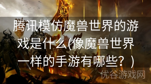 腾讯模仿魔兽世界的游戏是什么(像魔兽世界一样的手游有哪些？)