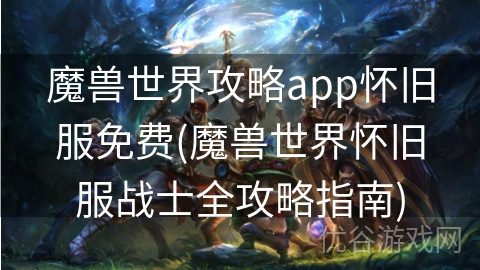 魔兽世界攻略app怀旧服免费(魔兽世界怀旧服战士全攻略指南)