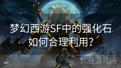 梦幻西游SF中的强化石如何合理利用？