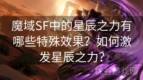 魔域SF中的星辰之力有哪些特殊效果？如何激发星辰之力？