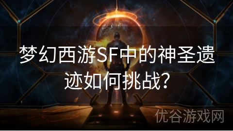 梦幻西游SF中的神圣遗迹如何挑战？