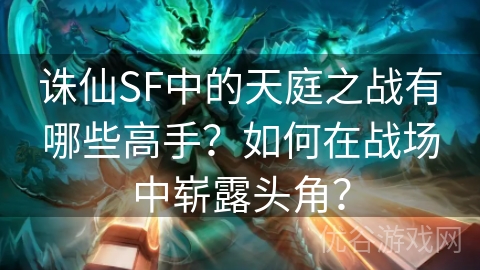 诛仙SF中的天庭之战有哪些高手？如何在战场中崭露头角？