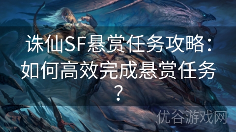 诛仙SF悬赏任务攻略：如何高效完成悬赏任务？