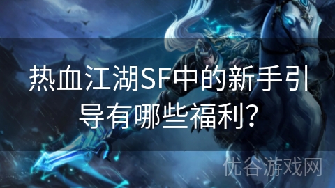 热血江湖SF中的新手引导有哪些福利？