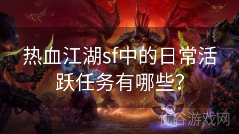 热血江湖sf中的日常活跃任务有哪些？