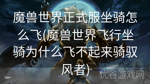 魔兽世界正式服坐骑怎么飞(魔兽世界飞行坐骑为什么飞不起来骑驭风者)