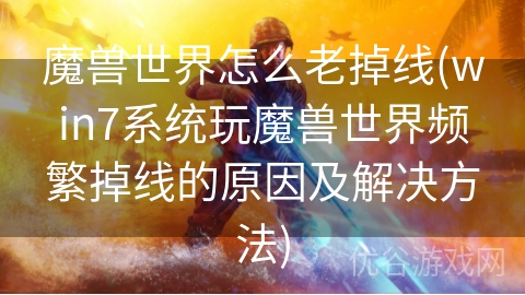 魔兽世界怎么老掉线(win7系统玩魔兽世界频繁掉线的原因及解决方法)