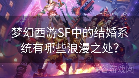 梦幻西游SF中的结婚系统有哪些浪漫之处？