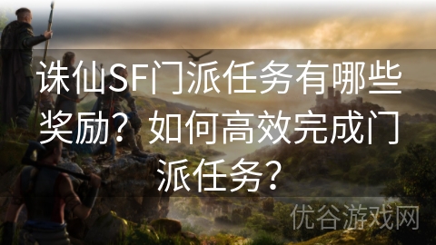 诛仙SF门派任务有哪些奖励？如何高效完成门派任务？