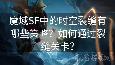 魔域SF中的时空裂缝有哪些策略？如何通过裂缝关卡？