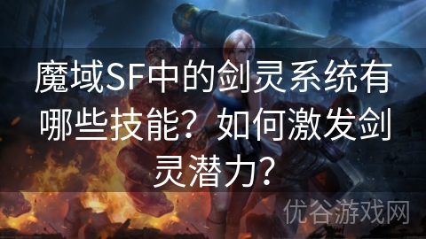 魔域SF中的剑灵系统有哪些技能？如何激发剑灵潜力？