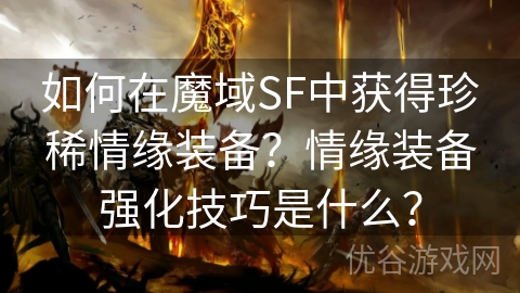 如何在魔域SF中获得珍稀情缘装备？情缘装备强化技巧是什么？