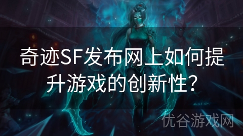 奇迹SF发布网上如何提升游戏的创新性？