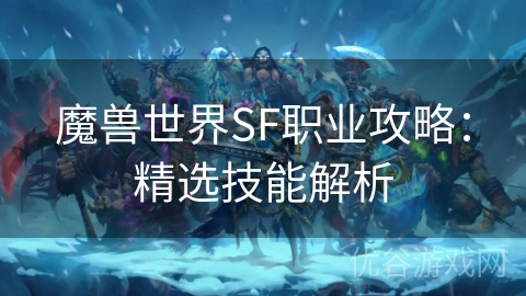 魔兽世界SF职业攻略：精选技能解析