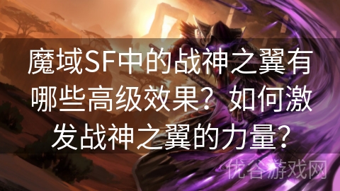 魔域SF中的战神之翼有哪些高级效果？如何激发战神之翼的力量？