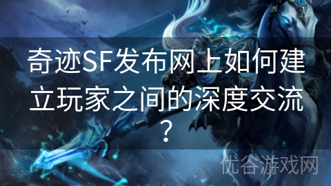 奇迹SF发布网上如何建立玩家之间的深度交流？