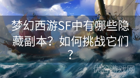 梦幻西游SF中有哪些隐藏副本？如何挑战它们？