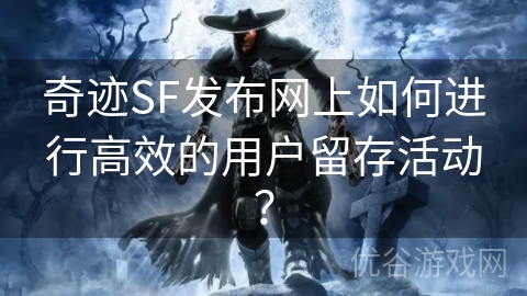 奇迹SF发布网上如何进行高效的用户留存活动？