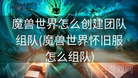 魔兽世界怎么创建团队组队(魔兽世界怀旧服怎么组队)