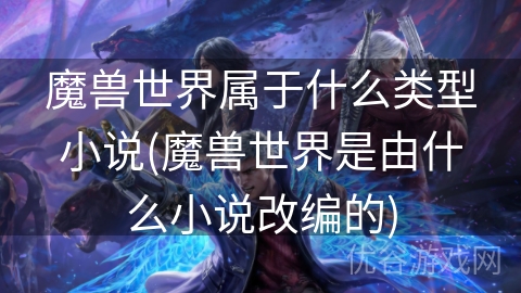 魔兽世界属于什么类型小说(魔兽世界是由什么小说改编的)