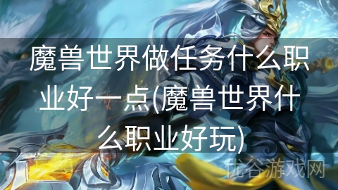 魔兽世界做任务什么职业好一点(魔兽世界什么职业好玩)