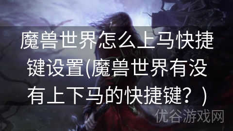 魔兽世界怎么上马快捷键设置(魔兽世界有没有上下马的快捷键？)