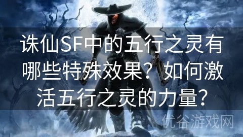 诛仙SF中的五行之灵有哪些特殊效果？如何激活五行之灵的力量？