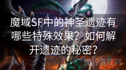 魔域SF中的神圣遗迹有哪些特殊效果？如何解开遗迹的秘密？