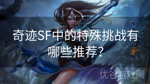 奇迹SF中的特殊挑战有哪些推荐？