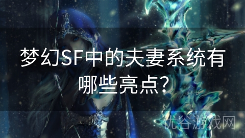 梦幻SF中的夫妻系统有哪些亮点？