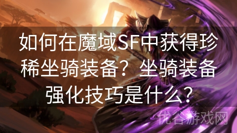 如何在魔域SF中获得珍稀坐骑装备？坐骑装备强化技巧是什么？