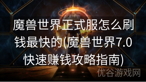 魔兽世界正式服怎么刷钱最快的(魔兽世界7.0快速赚钱攻略指南)