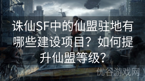 诛仙SF中的仙盟驻地有哪些建设项目？如何提升仙盟等级？