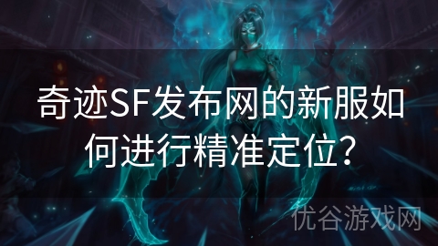 奇迹SF发布网的新服如何进行精准定位？