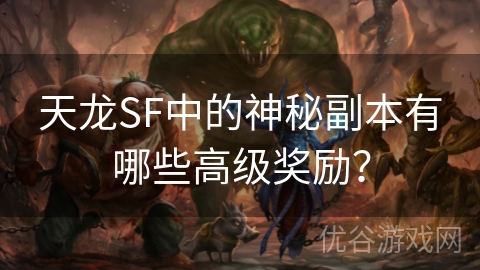 天龙SF中的神秘副本有哪些高级奖励？