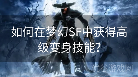 如何在梦幻SF中获得高级变身技能？