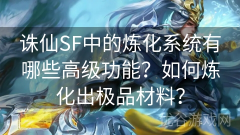 诛仙SF中的炼化系统有哪些高级功能？如何炼化出极品材料？