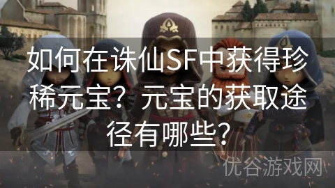 如何在诛仙SF中获得珍稀元宝？元宝的获取途径有哪些？