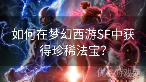 如何在梦幻西游SF中获得珍稀法宝？