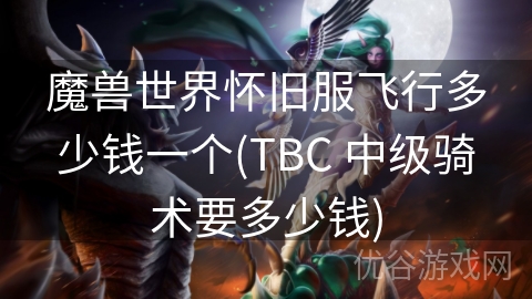 魔兽世界怀旧服飞行多少钱一个(TBC 中级骑术要多少钱)