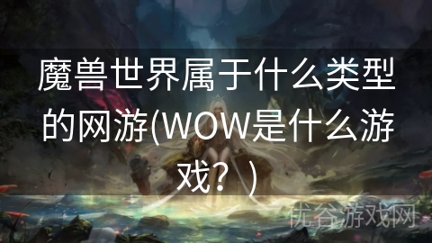 魔兽世界属于什么类型的网游(WOW是什么游戏？)