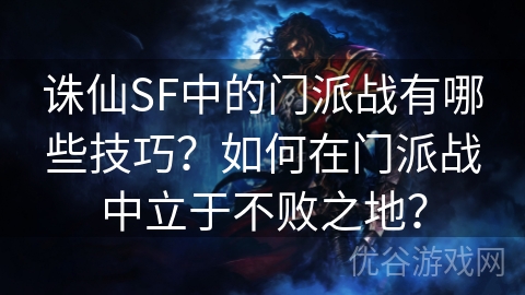 诛仙SF中的门派战有哪些技巧？如何在门派战中立于不败之地？