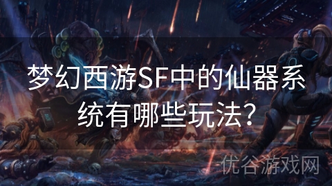 梦幻西游SF中的仙器系统有哪些玩法？