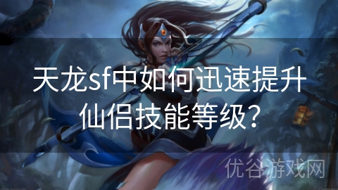 天龙sf中如何迅速提升仙侣技能等级？