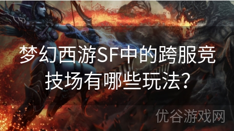 梦幻西游SF中的跨服竞技场有哪些玩法？