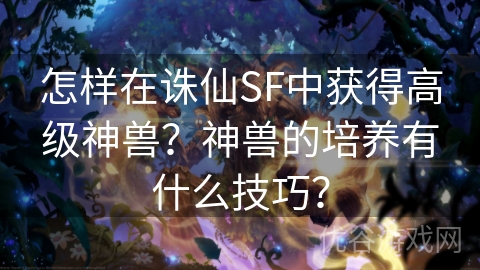 怎样在诛仙SF中获得高级神兽？神兽的培养有什么技巧？